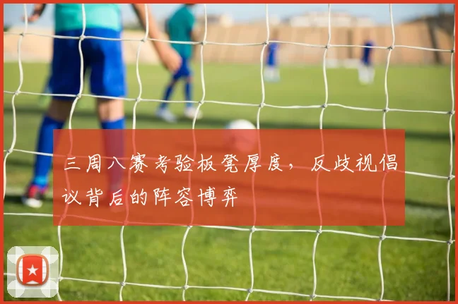 三周八赛考验板凳厚度，反歧视倡议背后的阵容博弈