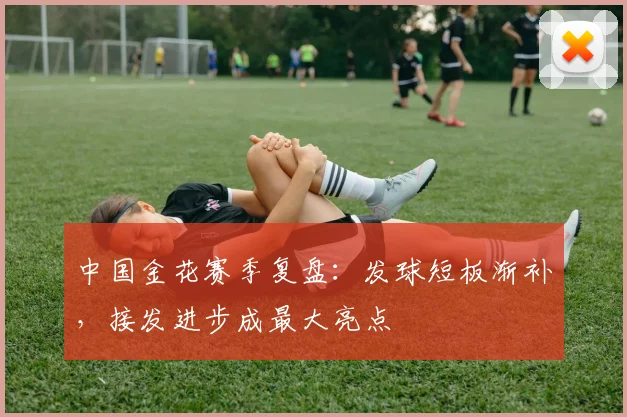中国金花赛季复盘：发球短板渐补，接发进步成最大亮点