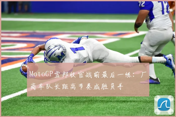 MotoGP雪邦收官战前最后一练：厂商车队长距离节奏成胜负手