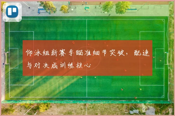 仰泳组新赛季瞄准细节突破，配速与对决成训练核心