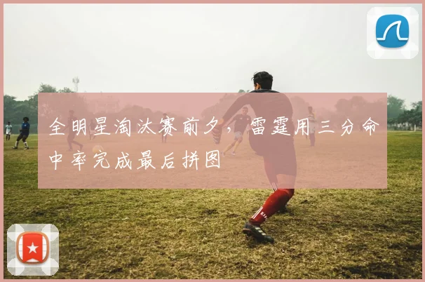 全明星淘汰赛前夕，雷霆用三分命中率完成最后拼图