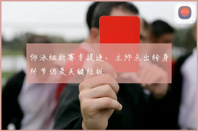 仰泳组新赛季提速，主帅点出转身环节仍是关键短板