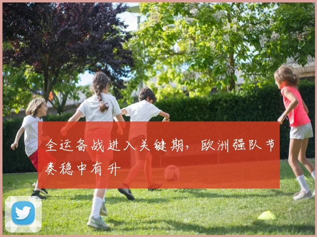 全运备战进入关键期，欧洲强队节奏稳中有升