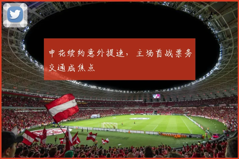 申花续约意外提速，主场首战票务交通成焦点