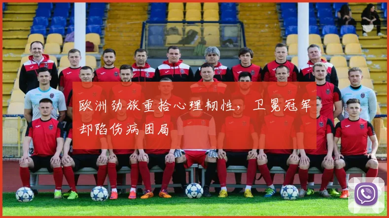欧洲劲旅重拾心理韧性，卫冕冠军却陷伤病困局