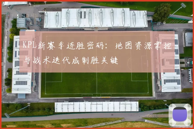 KPL新赛季连胜密码：地图资源掌控与战术迭代成制胜关键